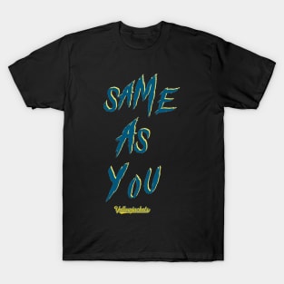 SAME AS YOU T-Shirt